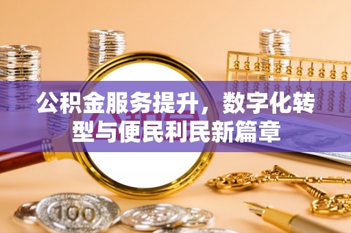 永兴公积金服务提升，数字化转型与便民利民新篇章