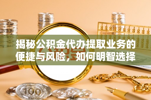永兴揭秘公积金代办提取业务的便捷与风险，如何明智选择？