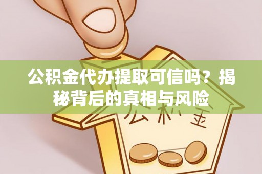 永兴公积金代办提取可信吗？揭秘背后的真相与风险