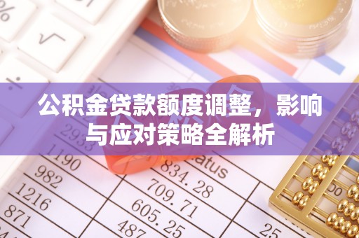 永兴公积金贷款额度调整，影响与应对策略全解析