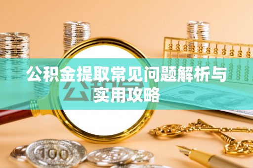永兴公积金提取常见问题解析与实用攻略