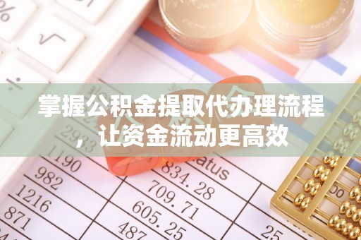 永兴掌握公积金提取代办理流程，让资金流动更高效