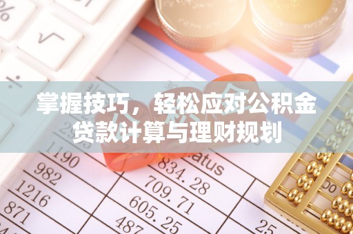 永兴掌握技巧，轻松应对公积金贷款计算与理财规划