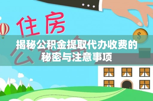 永兴揭秘公积金提取代办收费的秘密与注意事项