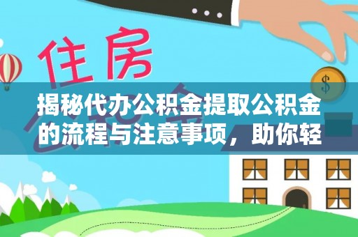 永兴揭秘代办公积金提取公积金的流程与注意事项，助你轻松拿回属于你的钱