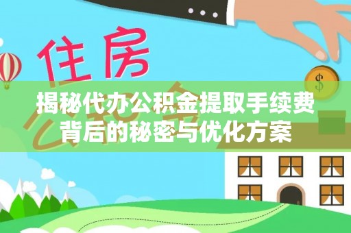 永兴揭秘代办公积金提取手续费背后的秘密与优化方案