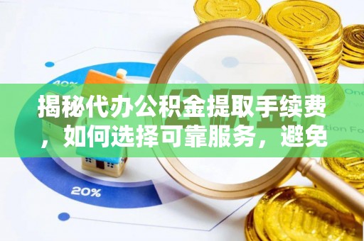 永兴揭秘代办公积金提取手续费，如何选择可靠服务，避免隐形陷阱