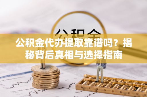 永兴公积金代办提取靠谱吗？揭秘背后真相与选择指南