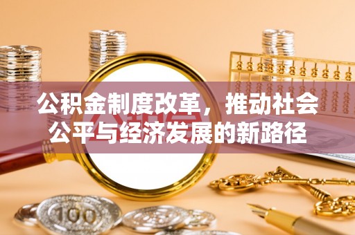 永兴公积金制度改革，推动社会公平与经济发展的新路径