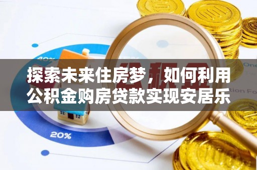 永兴探索未来住房梦，如何利用公积金购房贷款实现安居乐业