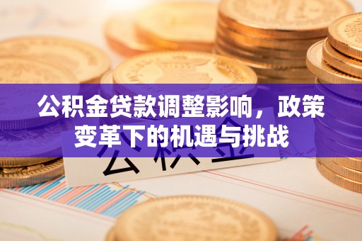 永兴公积金贷款调整影响，政策变革下的机遇与挑战