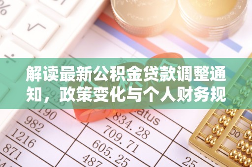 永兴解读最新公积金贷款调整通知，政策变化与个人财务规划的影响