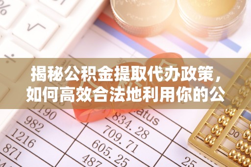 永兴揭秘公积金提取代办政策，如何高效合法地利用你的公积金