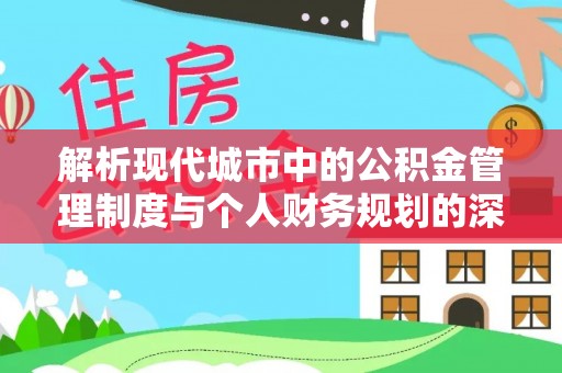 永兴解析现代城市中的公积金管理制度与个人财务规划的深度关联