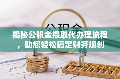 永兴揭秘公积金提取代办理流程，助您轻松搞定财务规划