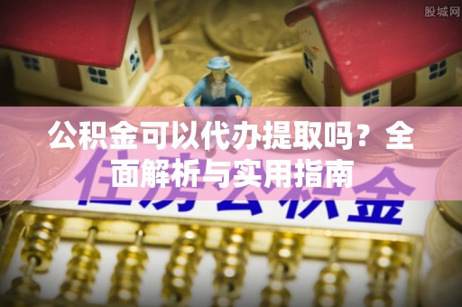 永兴公积金可以代办提取吗？全面解析与实用指南