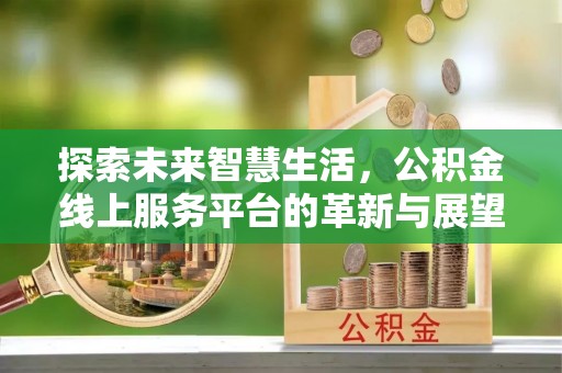 永兴探索未来智慧生活，公积金线上服务平台的革新与展望