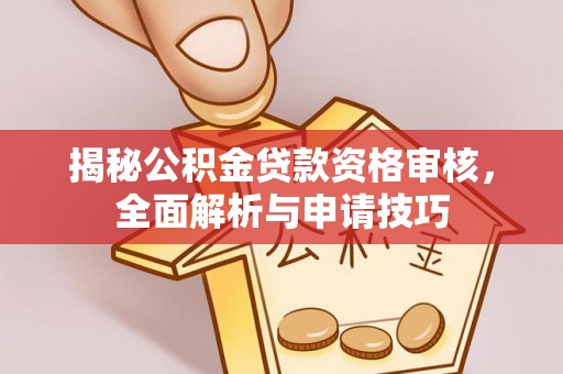 永兴揭秘公积金贷款资格审核，全面解析与申请技巧
