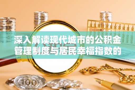 永兴深入解读现代城市的公积金管理制度与居民幸福指数的关联