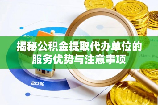 永兴揭秘公积金提取代办单位的服务优势与注意事项