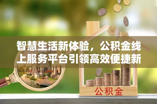 永兴智慧生活新体验，公积金线上服务平台引领高效便捷新时代