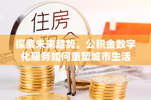 永兴探索未来趋势，公积金数字化服务如何重塑城市生活