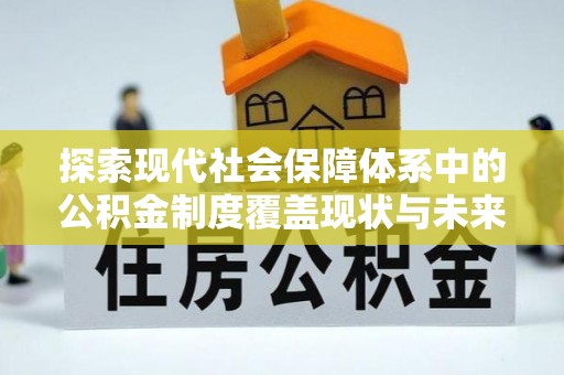 永兴探索现代社会保障体系中的公积金制度覆盖现状与未来