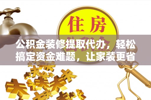 永兴公积金装修提取代办，轻松搞定资金难题，让家装更省心