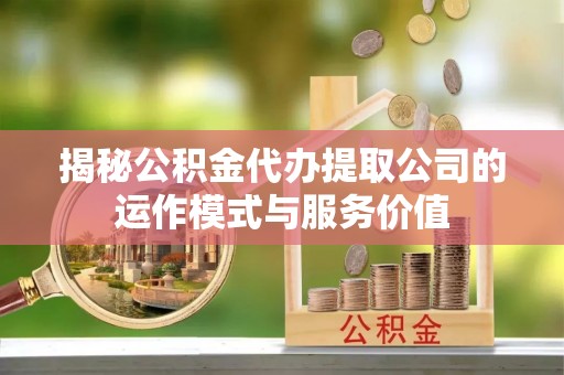 永兴揭秘公积金代办提取公司的运作模式与服务价值