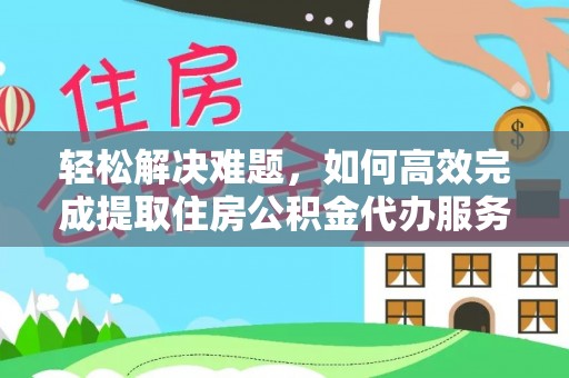 永兴轻松解决难题，如何高效完成提取住房公积金代办服务