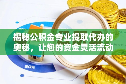 永兴揭秘公积金专业提取代办的奥秘，让您的资金灵活流动