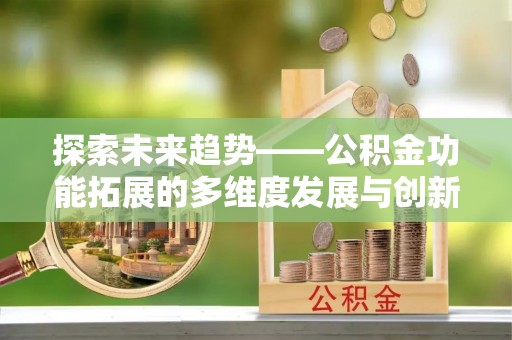 永兴探索未来趋势——公积金功能拓展的多维度发展与创新