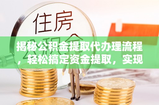 永兴揭秘公积金提取代办理流程，轻松搞定资金提取，实现财务自由