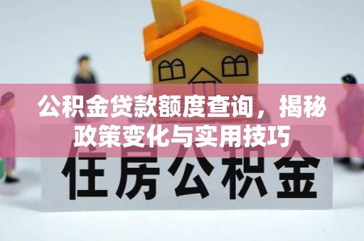 永兴公积金贷款额度查询，揭秘政策变化与实用技巧