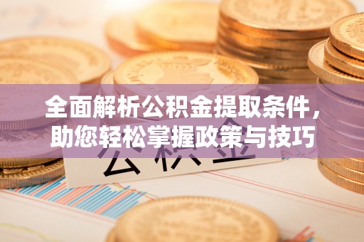 永兴全面解析公积金提取条件，助您轻松掌握政策与技巧