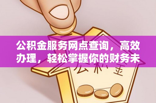 永兴公积金服务网点查询，高效办理，轻松掌握你的财务未来