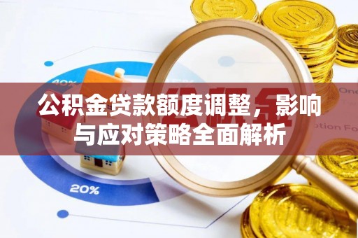 永兴公积金贷款额度调整，影响与应对策略全面解析