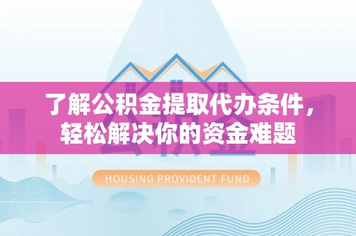 永兴了解公积金提取代办条件，轻松解决你的资金难题