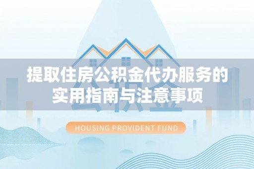 永兴提取住房公积金代办服务的实用指南与注意事项