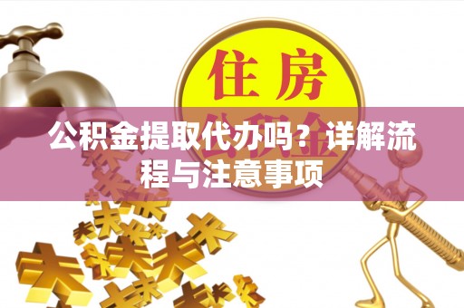 永兴公积金提取代办吗？详解流程与注意事项