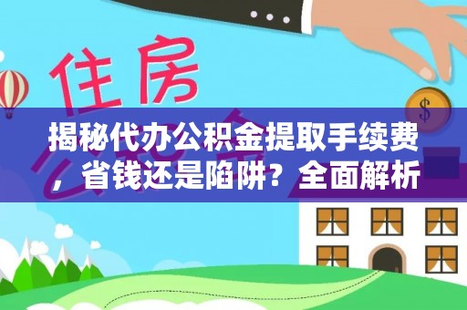 永兴揭秘代办公积金提取手续费，省钱还是陷阱？全面解析与避坑指南