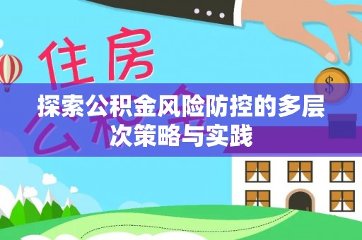 永兴探索公积金风险防控的多层次策略与实践