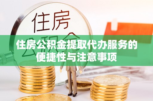 永兴住房公积金提取代办服务的便捷性与注意事项