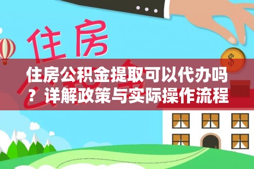 永兴住房公积金提取可以代办吗？详解政策与实际操作流程