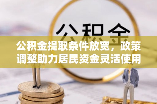 永兴公积金提取条件放宽，政策调整助力居民资金灵活使用