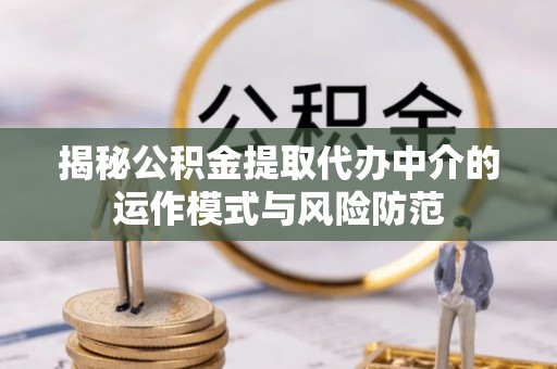 永兴揭秘公积金提取代办中介的运作模式与风险防范