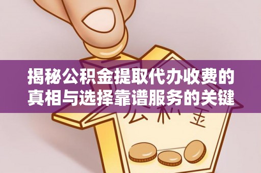 永兴揭秘公积金提取代办收费的真相与选择靠谱服务的关键