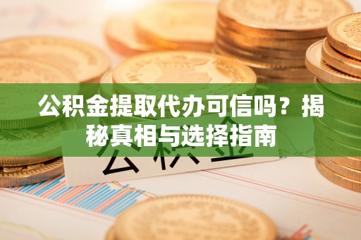 永兴公积金提取代办可信吗？揭秘真相与选择指南
