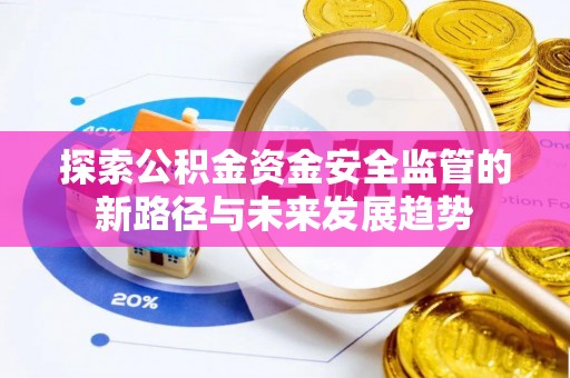 永兴探索公积金资金安全监管的新路径与未来发展趋势