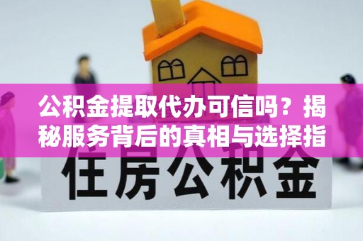 永兴公积金提取代办可信吗？揭秘服务背后的真相与选择指南